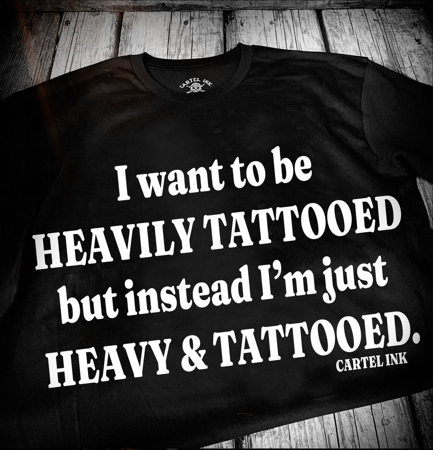 I want to be heavily tattooed but instead I’m just heavy and tattooed tee shirt cartel ink